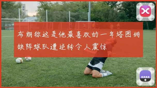 布朗称这是他最喜欢的一年塔图姆缺阵球队遭逆转令人震惊