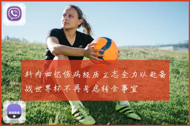 科内回忆伤病经历立志全力以赴备战世界杯不再考虑转会事宜