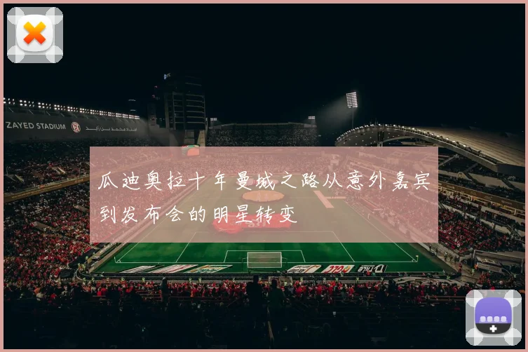 瓜迪奥拉十年曼城之路从意外嘉宾到发布会的明星转变