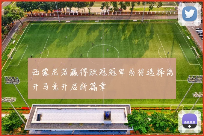 西蒙尼若赢得欧冠冠军或将选择离开马竞开启新篇章
