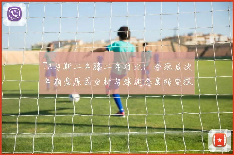 TA与斯二年滕二年对比：夺冠后次年崩盘原因分析与球迷态度转变探讨
