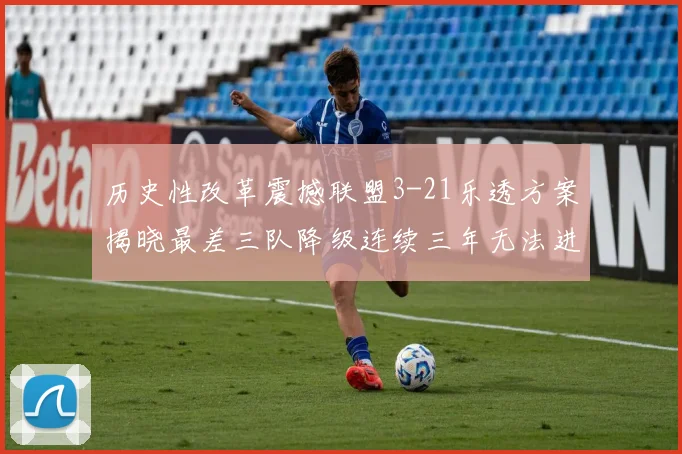 历史性改革震撼联盟3-21乐透方案揭晓最差三队降级连续三年无法进前五