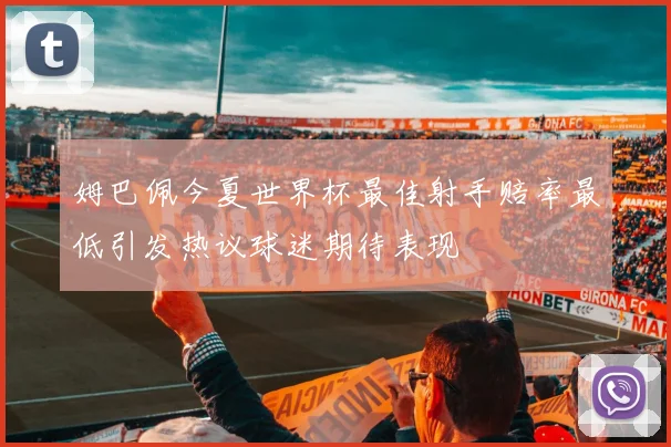 姆巴佩今夏世界杯最佳射手赔率最低引发热议球迷期待表现